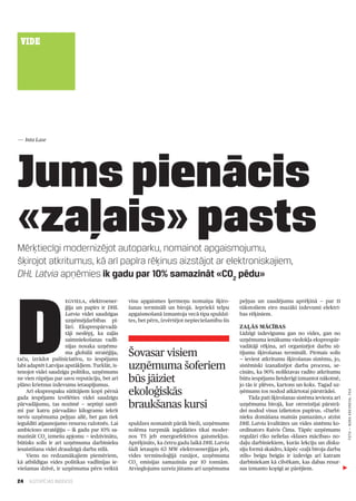 VIDE




— Inta Lase




Jums pienācis
«zaļais» pasts
Mērķtiecīgi modernizējot autoparku, nomainot apgaismojumu,
šķirojot atkritumus, kā arī papīra rēķinus aizstājot ar elektroniskajiem,
DHL Latvia apņēmies ik gadu par 10% samazināt «CO2 pēdu»




D
                      egviela, elektroener­      visu apgaismes ķermeņu nomaiņa šķiro­          peļņas un zaudējumu aprēķinā — par 11
                      ģija un papīrs ir DHL      šanas terminālī un birojā. Iepriekš telpu      tūkstošiem eiro mazāki izdevumi elektrī­
                      Latvia videi saudzīgas     apgaismošanā izmantoja vecā tipa spuldzī­      bas rēķiniem.
                      uzņēmējdarbības pī­        tes, bet pērn, izvērtējot nepieciešamību šīs
                      lāri. Eksprespārvadā­                                                     Zaļās mācības
                      tāji neslēpj, ka zaļās                                                    Līdzīgi izdevīgumu gan no vides, gan no
                      saimniekošanas vadlī­                                                     uzņēmuma ienākumu viedokļa eksprespār­
                      nijas nosaka uzņēmu­                                                      vadātāji rēķina, arī organizējot darbu sū­
                      ma globālā stratēģija,
taču, izrādot pašiniciatīvu, to iespējams
                                                 Šovasar visiem                                 tījumu šķirošanas terminālī. Pirmais solis
                                                                                                — ieviest atkritumu šķirošanas sistēmu, jo,
labi adaptēt Latvijas apstākļiem. Turklāt, īs­
tenojot videi saudzīgu politiku, uzņēmums
                                                 uzņēmuma šoferiem                              sistēmiski izanalizējot darba procesu, se­
                                                                                                cināts, ka 90% noliktavas radīto atkritumu
ne vien rūpējas par savu reputāciju, bet arī
plāno krietnus izdevumu ietaupījumus.
                                                 būs jāiziet                                    būtu iespējams lietderīgi izmantot nākotnē,
                                                                                                jo tās ir plēves, kartons un koks. Tagad uz­
    Arī eksprespaku sūtītājiem kopš pērnā        ekoloģiskās                                    ņēmums tos nodod atkārtotai pārstrādei.
                                                                                                                                                 FOTO — NORA KREVnEVA, F64




gada iespējams izvēlēties videi saudzīgu                                                             Tāda pati šķirošanas sistēma ieviesta arī
pārvadājumu, tas nozīmē — septiņi santī­
mi par katru pārvadāto kilogramu iekrīt
                                                 braukšanas kursi                               uzņēmuma birojā, kur otrreizējai pārstrā­
                                                                                                dei nodod visus izlietotos papīrus. «Darbi­
nevis uzņēmuma peļņas ailē, bet gan tiek                                                        nieku domāšana mainās pamazām,» atzīst
ieguldīti atjaunojamo resursu ražotnēs. Lai      spuldzes nomainīt pārāk bieži, uzņēmums        DHL Latvia kvalitātes un vides sistēmu ko­
ambiciozo stratēģiju — ik gadu par 10% sa­       nolēma turpmāk iegādāties tikai moder­         ordinators Raivis Čīma. Tāpēc uzņēmums
mazināt CO2 izmešu apjomu — iedzīvinātu,         nos T5 jeb energoefektīvos gaismekļus.         regulāri rīko nelielas «klases mācības» no­
būtisks solis ir arī uzņēmuma darbinieku         Aprēķināts, ka četru gadu laikā DHL Latvia     daļu darbiniekiem, kurās lekciju un disku­
iesaistīšana videi draudzīgā darba stilā.        šādi ietaupīs 63 MW elektroenerģijas jeb,      siju formā skaidro, kāpēc «zaļā biroja darba
    Viens no redzamākajiem piemēriem,            vides terminoloģijā runājot, uzņēmuma          stils» beigu beigās ir izdevīgs arī katram
kā atbildīgas vides politikas vadlīnijas ie­     CO2 emisijas samazinās par 10 tonnām.          darbiniekam kā cilvēkam, kas dabas resur­
viešamas dzīvē, ir uzņēmuma pērn veiktā          Atvieglojums uzreiz jūtams arī uzņēmuma        sus izmanto kopīgi ar pārējiem.

24   ILGTSPĒJAS INDEKSS
 