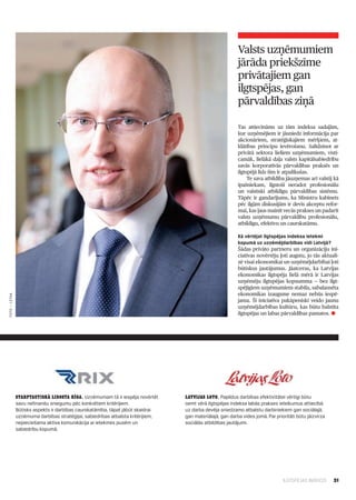 Valsts uzņēmumiem
                                                                                                           jārāda priekšzīme
                                                                                                           privātajiem gan
                                                                                                           ilgtspējas, gan
                                                                                                           pārvaldības ziņā

                                                                                                           Tas attiecināms uz tām indeksa sadaļām,
                                                                                                           kur uzņēmējiem ir jāsniedz informācija par
                                                                                                           akcionāriem, stratēģiskajiem mērķiem, at­
                                                                                                           klātības principu ievērošanu. Salīdzinot ar
                                                                                                           privātā sektora lieliem uzņēmumiem, visti­
                                                                                                           camāk, lielākā daļa valsts kapitālsabiedrību
                                                                                                           savās korporatīvās pārvaldības praksēs un
                                                                                                           ilgtspējā līdz šim ir atpalikušas.
                                                                                                                Te sava atbildība jāuzņemas arī valstij kā
                                                                                                           īpašniekam, ilgstoši neradot profesionālu
                                                                                                           un valstiski atbildīgu pārvaldības sistēmu.
                                                                                                           Tāpēc ir gandarījums, ka Ministru kabinets
                                                                                                           pēc ilgām diskusijām ir devis akceptu refor­
                                                                                                           mai, kas ļaus mainīt vecās prakses un padarīt
                                                                                                           valsts uzņēmumu pārvaldību profesionālu,
                                                                                                           atbildīgu, efektīvu un caurskatāmu.

                                                                                                           Kā vērtējat ilgtspējas indeksa ietekmi
                                                                                                           kopumā uz uzņēmējdarbības vidi Latvijā?
                                                                                                           Šādas privāto partneru un organizāciju ini­
                                                                                                           ciatīvas novērtēju ļoti augstu, jo tās aktuali­
                                                                                                           zē visai ekonomikai un uzņēmējdarbībai ļoti
                                                                                                           būtiskus jautājumus. Jāatceras, ka Latvijas
                                                                                                           ekonomikas ilgtspēja lielā mērā ir Latvijas
                                                                                                           uzņēmēju ilgtspējas kopsumma — bez ilgt­
                                                                                                           spējīgiem uzņēmumiem stabila, sabalansēta
                                                                                                           ekonomikas izaugsme nemaz nebūs iespē­
FOTO — LETAa




                                                                                                           jama. Šī iniciatīva pakāpeniski veido jaunu
                                                                                                           uzņēmējdarbības kultūru, kas būtu balstīta
                                                                                                           ilgtspējas un labas pārvaldības pamatos. l




               Starptautiskā lidosta Rīga. Uzņēmumam tā ir iespēja novērtēt       Latvijas loto. Papildus darbības efektivitātei vērtīgi būtu
               savu nefinanšu sniegumu pēc konkrētiem kritērijiem.                ņemt vērā ilgtspējas indeksa labās prakses ieteikumus attiecībā
               Būtisks aspekts ir darbības caurskatāmība, tāpat jābūt skaidrai    uz darba devēja sniedzamo atbalstu darbiniekiem gan sociālajā,
               uzņēmuma darbības stratēģijai, sabiedrības atbalsta kritērijiem,   gan materiālajā, gan darba vides jomā. Par prioritāti būtu jāizvirza
               nepieciešama aktīva komunikācija ar ietekmes pusēm un              sociālās atbildības jautājumi.
               sabiedrību kopumā.




                                                                                                                                 ILGTSPĒJAS INDEKSS      31
 