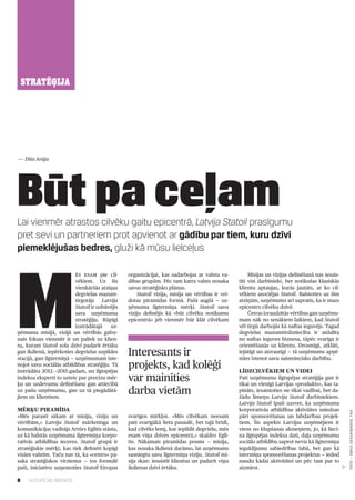 8 ILGTSPĒJAS INDEKSS
STRATĒĢIJA
Lai vienmēr atrastos cilvēku gaitu epicentrā, Latvija Statoil prasīgumu
pret sevi un partneriem prot apvienot ar gādību par tiem, kuru dzīvi
piemeklējušas bedres, gluži kā mūsu lielceļus
Būt pa ceļam
M
ēs esam pie cil­
vēkiem. Uz šīs
vienkāršās atziņas
degvielas mazum­
tirgotājs Latvija
Statoil ir uzbūvējis
sava uzņēmuma
stratēģiju. Rūpīgi
izstrādātajā uz­
ņēmuma misijā, vīzijā un vērtībās galve­
nais fokuss vienmēr ir un paliek uz klien­
tu, kuram Statoil sola dzīvi padarīt ērtāku
gan ikdienā, iepērkoties degvielas uzpildes
stacijā, gan ilgtermiņā — uzņēmumam īste­
nojot savu sociālās atbildības stratēģiju. Tā
izstrādāta 2012.—2015.gadam, un ilgtspējas
indeksa eksperti to uzteic par precīzu mēr­
ķu un uzdevumu definēšanu gan attiecībā
uz pašu uzņēmumu, gan uz tā piegādātā­
jiem un klientiem.
Mērķu piramīda
«Mēs parasti sākam ar misiju, vīziju un
vērtībām,» Latvija Statoil mārketinga un
komunikācijas vadītājs Artūrs Eglītis stāsta,
uz kā balstās uzņēmuma ilgtermiņa korpo­
ratīvās atbildības ieceres. Statoil grupā ir
stratēģiskie mērķi, kas tiek definēti kopīgi
visām valstīm. Taču nav tā, ka «centrs» pa­
saka stratēģiskos virzienus — tos formulē
paši, iniciatīvu uzņemoties Statoil Eiropas
organizācijai, kas sadarbojas ar valstu va­
dības grupām. Pēc tam katra valsts nosaka
savus stratēģisko plānus.
Statoil vīzija, misija un vērtības ir vei­
dotas piramīdas formā. Pašā augšā — uz­
ņēmuma ilgtermiņa mērķi. Statoil savu
vīziju definējis kā «būt cilvēku notikumu
epicentrā» jeb vienmēr būt klāt cilvēkam
svarīgos mirkļos. «Mēs cilvēkam neesam
pati svarīgākā lieta pasaulē, bet tajā brīdī,
kad cilvēks lemj, kur iepildīt degvielu, mēs
esam viņa dzīves epicentrā,» skaidro Eglī­
tis. Nākamais piramīdas posms — misija,
kas nosaka ikdienā darāmo, lai uzņēmums
sasniegtu savu ilgtermiņa vīziju. Statoil mi­
sija skan: iesaistīt klientus un padarīt viņu
ikdienas dzīvi ērtāku.
Misijas un vīzijas definēšanā nav iesais­
tīti visi darbinieki, bet notikušas klasiskās
klientu aptaujas, kurās jautāts, ar ko cil­
vēkiem asociējas Statoil. Balstoties uz šīm
atziņām, uzņēmums arī sapratis, ka ir mazs
epicentrs cilvēku dzīvē.
Četras izraudzītās vērtības gan uzņēmu­
mam nāk no senākiem laikiem, kad Statoil
vēl tirgū darbojās kā naftas ieguvējs. Tagad
degvielas mazumtirdzniecība ir atdalīta
no naftas ieguves biznesa, tāpēc svarīga ir
orientēšanās uz klientu. Drosmīgi, atklāti,
iejūtīgi un aizrautīgi — tā uzņēmums apņē­
mies īstenot savu saimniecisko darbību.
Līdzcilvēkiem un videi
Pati uzņēmuma ilgtspējas stratēģija gan ir
tikai un vienīgi Latvijas «produkts», kas ta­
pināts, iesaistoties ne tikai vadībai, bet da­
žādu līmeņu Latvija Statoil darbiniekiem.
Latvija Statoil īpaši uzsver, ka uzņēmuma
korporatīvās atbildības aktiviātes sniedzas
pāri sponsorēšanas un labdarības projek­
tiem. Šis aspekts Latvijas uzņēmējiem ir
viens no klupšanas akmeņiem, jo, kā lieci­
na ilgtspējas indeksa dati, daļa uzņēmumu
sociālo atbildību saprot nevis kā ilgtermiņa
ieguldījumu sabiedrības labā, bet gan kā
īstermiņa sponsorēšanas projektus — iedod
naudu kādai aktivitātei un pēc tam par to
aizmirst.
Interesants ir
projekts, kad kolēģi
var mainīties
darba vietām
— Dita Arāja
FOTO—emīlsDesjatņikovs,f64
 