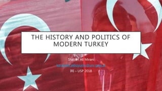 THE HISTORY AND POLITICS OF
MODERN TURKEY
Shaban Ali Mirani
karabekir.akkoyunlu@uni-graz.at
IRI – USP 2018
 