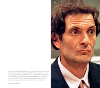 Bosnian Serb rapist Dragoljub Kunarac shocked the United Nations International War
Crimes Tribunal for the former Yugoslavia (ICTY) in his initial court appearance by
pleading guilty in 1998 to raping Muslim women. During the Balkans conflict, there
was widespread and systematic use of rape by all belligerents — in particular the
Serbian forces. During the ICTY trials, rape, which was closely associated with
ethnic cleansing, was officially recognised for the first time as a war crime.
Image: Jerry Lampen/AFP
 