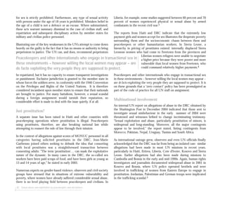 Liberia, for example, some studies suggested between 60 percent and 70
percent of women experienced physical or sexual abuse by armed
combatants in the recent civil war.3
The reports from Haiti and DRC indicate that the extremely low
payment girls and women accept for sex illustrates the desperate poverty
surrounding them and the socioeconomic chasm between them and
peacekeepers or other humanitarian workers. In Sierra Leone, a
hierarchy in pricing of prostitutes existed: internally displaced Sierra
Leonean women who had come to Freetown from the provinces and
Liberian women refugees were unable to negotiate
a higher price because they were poorer and more
vulnerable than local women from Freetown, who
could command relatively higher payments.4
Peacekeepers and other internationals who engage in transactional sex
in these environments – however willing the local women may appear –
are de facto exploiting the very people they are supposed to protect. It is
on these grounds that a “zero contact” policy has been promulgated as
part of the code of practice for all UN staff on assignment.
Multinational involvement
An internal UN report on allegations of abuse in the DRC obtained by
the Washington Post in December 2004 indicated that those sent to
investigate sexual misbehaviour in the early summer of 2004 were
threatened and witnesses bribed to change incriminating testimony.
“Sexual exploitation and abuse, particularly prostitution of minors, is
widespread and long-standing. Moreover, all the major contingents
appear to be involved,” the report stated, listing contingents from
Morocco, Pakistan, Nepal, Uruguay, Tunisia and South Africa.
As international outrage grew, observers and even UN officials finally
acknowledged that the DRC was far from being an isolated case: similar
allegations had been made in most UN missions in recent years,
particularly in Haiti, Eritrea, Liberia, Cote d’Ivoire, Kosovo and Sierra
Leone. Earlier allegations had also been made during missions to
Cambodia and Bosnia in the early and mid-1990s. Again, human rights
investigators and journalists documented widespread abuse in 2001 in
Kosovo and Bosnia, where UN police operated brothels and were
involved in trafficking of women from Eastern Europe to engage in
prostitution. Jordanian, Palestinian and German troops were implicated
in the trafficking scandal.5
for sex is strictly prohibited. Furthermore, any type of sexual activity
with persons under the age of 18 years is prohibited. Mistaken belief in
the age of a child is not a defence or an excuse. Where substantiated,
these acts warrant summary dismissal in the case of civilian staff, and
repatriation and subsequent disciplinary action by member states for
military and civilian police personnel.
Illustrating one of the key weaknesses in the UN’s attempt to come down
heavily on the guilty is the fact that it has no means or authority to bring
perpetrators to justice. The UN can, and does, recommend perpetrators
be repatriated, but it has no capacity to ensure transparent investigations
or punishment. Exclusive jurisdiction is granted to the member state in
whose forces the soldiers serve, in conformity with the 1946 Convention
on the Privileges and Rights of the United Nations. It is therefore
considered incumbent upon member states to ensure that their nationals
are brought to justice. For many battalions, however, a sexual scandal
during a foreign assignment would tarnish their reputation, so
considerable effort is made to deal with the issue quietly, if at all.
Just prostitution?
A separate issue has been raised in Haiti and other countries with
peacekeeping operations where prostitution is illegal. Peacekeepers
using prostitutes, therefore, are also breaking national law while
attempting to reassert the rule of law through their mission.
In the context of allegations against scores of MONUC personnel in all
categories having solicited prostitutes in the DRC, Jean-Marie
Guéhenno joined others seeking to debunk the idea that consorting
with local prostitutes was a straightforward transaction between
consenting adults: “The term ‘prostitution’… can mask the exploitative
nature of the dynamic. In many cases in the DRC, the so-called sex
workers have been paid scraps of food, and have been girls as young as
13 and 14 years of age,” he stated in early 2005.
Numerous experts on gender-based violence, observers and civil-society
groups have stressed that in situations of extreme vulnerability and
poverty, where women have already suffered considerable sexual abuse,
there is no level playing field between peacekeepers and civilians. In
82 Sexual abuse and exploitation by peacekeepers and aid workers
Peacekeepers and other internationals who engage in transactional sex in
these environments – however willing the local women may appear – are
de facto exploiting the very people they are supposed to protect.
 