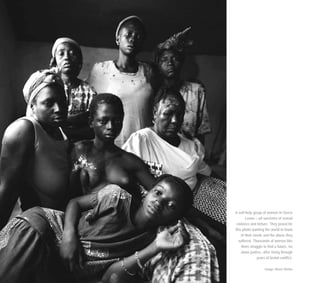 A self-help group of women in Sierra
Leone – all survivors of sexual
violence and torture. They posed for
this photo wanting the world to know
of their needs and the abuse they
suffered. Thousands of women like
them struggle to find a future, let
alone justice, after living through
years of brutal conflict.
Image: Brent Stirton
 