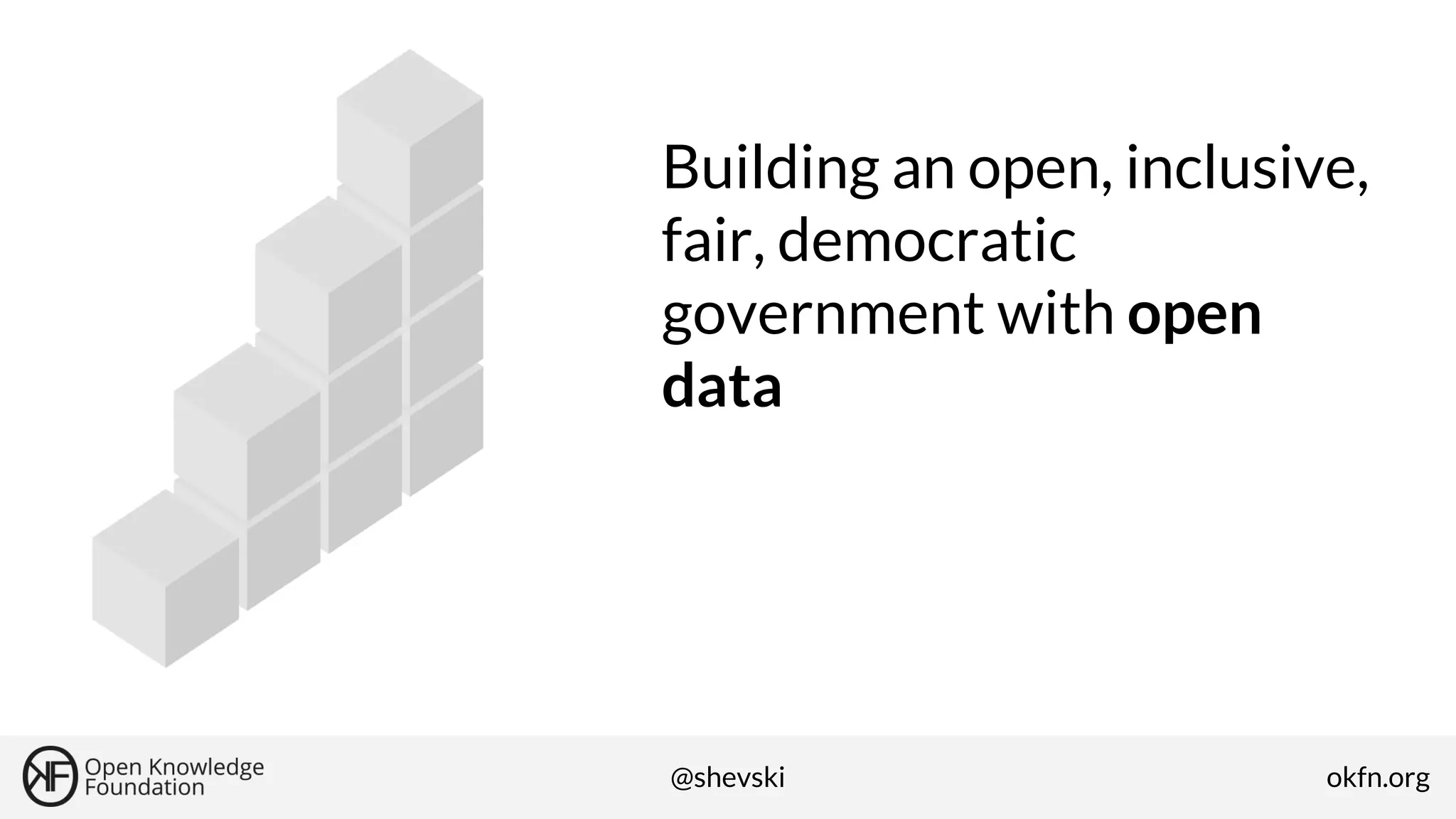 Building an open, inclusive,
fair, democratic
government with open
data

@shevski

okfn.org

 