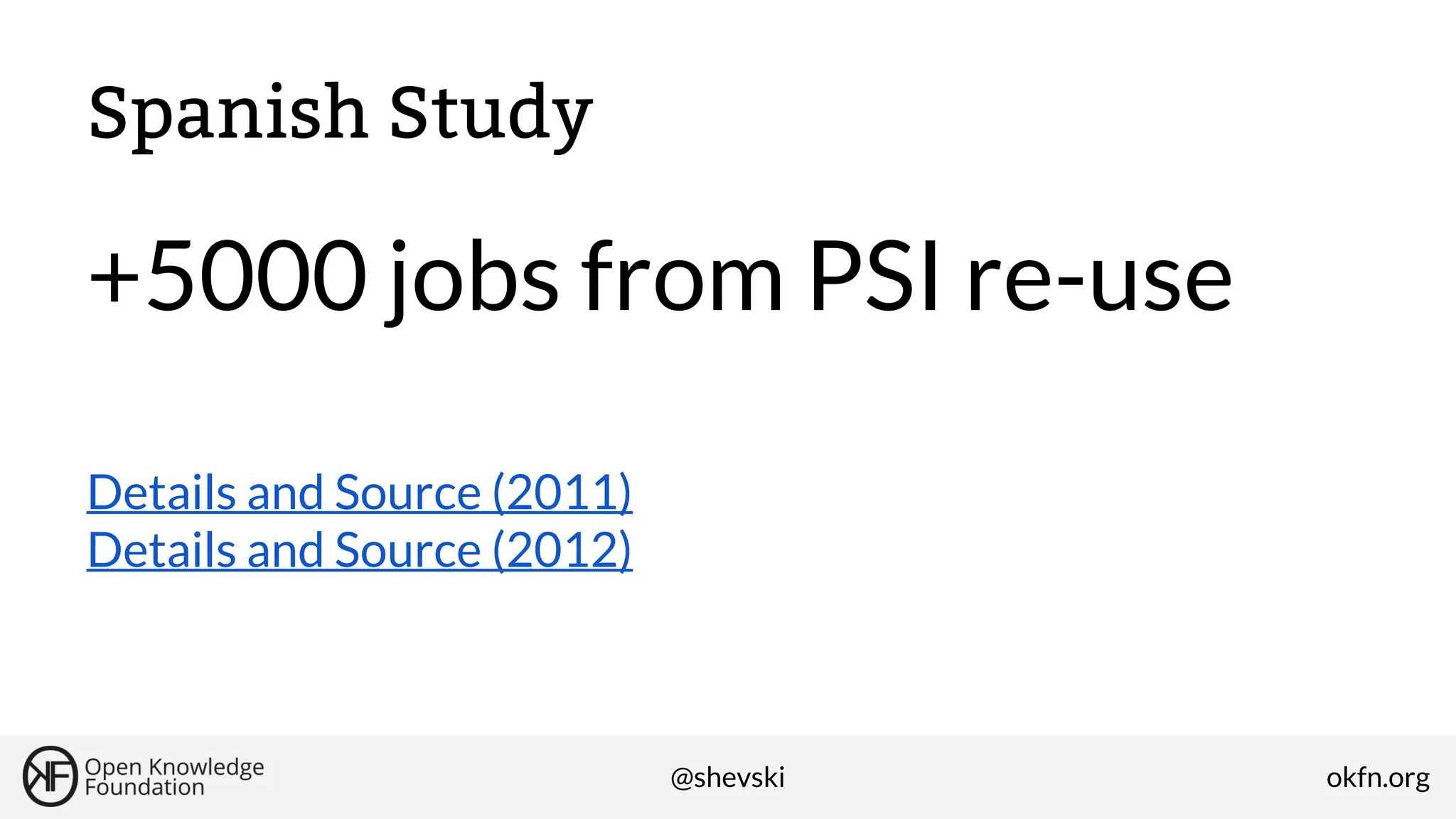 Spanish Study

+5000 jobs from PSI re-use
Details and Source (2011)
Details and Source (2012)

@shevski

okfn.org

 