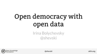 Open democracy with
open data
Irina Bolychevsky
@shevski

@shevski

okfn.org

 