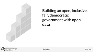 Building an open, inclusive,
fair, democratic
government with open
data

@shevski

okfn.org

 