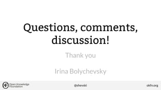 Questions, comments,
discussion!
Thank you
Irina Bolychevsky
@shevski

okfn.org

 