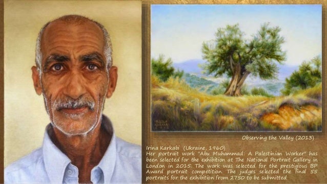 Irina Karkabi (Ukraine, 1960)
Her portrait work "Abu Muhammad: A Palestinian Worker" has
been selected for the exhibition at The National Portrait Gallery in
London in 2015. The work was selected for the prestigious BP
Award portrait competition. The judges selected the final 55
portraits for the exhibition from 2750 to be submitted
Observing the Valley (2013)
 