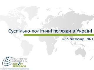 Суспільно-політичні погляди в Україні
6-15 листопада, 2021
 