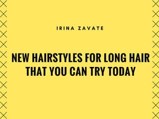 NEW HAIRSTYLES FOR LONG HAIR
THAT YOU CAN TRY TODAY
I R I N A Z A V A T E
 