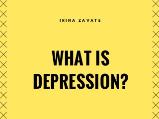 WHAT IS
DEPRESSION?
I R I N A Z A V A T E
 