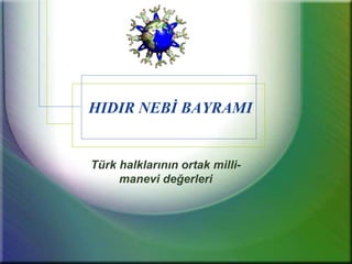 HIDIR NEBİ BAYRAMI
Türk halklarının ortak milli-
manevi değerleri
 