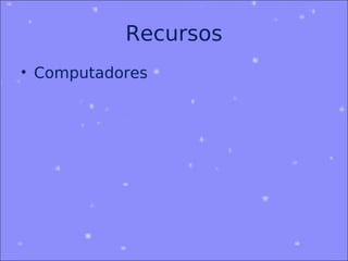 Recursos
• Computadores
 