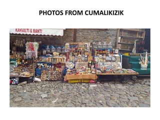 PHOTOS FROM CUMALIKIZIK
 