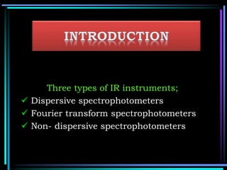 Three types of IR instruments;
 Dispersive spectrophotometers
 Fourier transform spectrophotometers
 Non- dispersive spectrophotometers
 