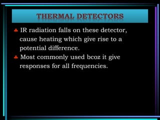  IR radiation falls on these detector,
cause heating which give rise to a
potential difference.
 Most commonly used bcoz it give
responses for all frequencies.
 