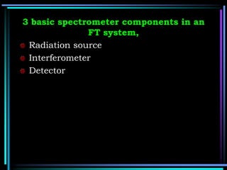 3 basic spectrometer components in an
FT system,
Radiation source
Interferometer
Detector
 