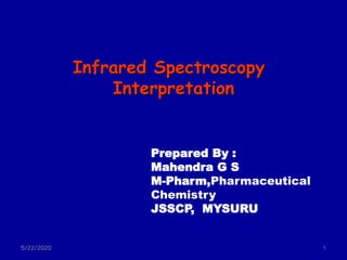 Infrared Spectroscopy
Interpretation
5/22/2020 1
Prepared By :
Mahendra G S
M-Pharm,Pharmaceutical
Chemistry
JSSCP, MYSURU
 