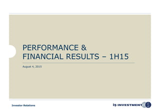 Investor Relations
PERFORMANCE &
FINANCIAL RESULTS – 1H15
August 4, 2015
 