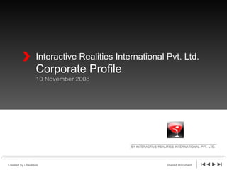 Interactive Realities International Pvt. Ltd. Corporate Profile 10 November 2008 BY INTERACTIVE REALITIES INTERNATIONAL PVT. LTD. Created by i.Realities Shared Document 