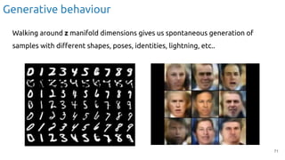 71
Walking around z manifold dimensions gives us spontaneous generation of
samples with diﬀerent shapes, poses, identities, lightning, etc..
Generative behaviour
 