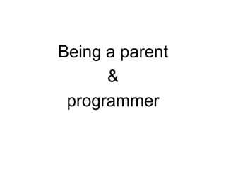Being a parent
      &
 programmer
 