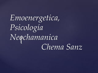 {
Emoenergetica,
Psicología
Neochamanica
Chema Sanz
 