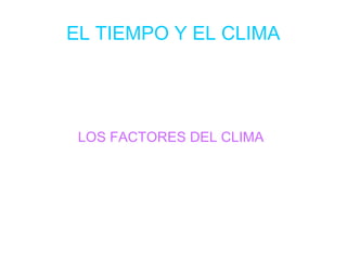 EL TIEMPO Y EL CLIMA
LOS FACTORES DEL CLIMA
 