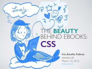 Iris Amelia Febres
ebookcraft 	

March 10, 2015	

#ebookcraft
THE BEAUTY 	

BEHIND EBOOKS: 	

CSS
 