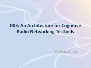IRIS: An Architecture for Cognitive
    Radio Networking Testbeds


                     Patricia Oniga
 