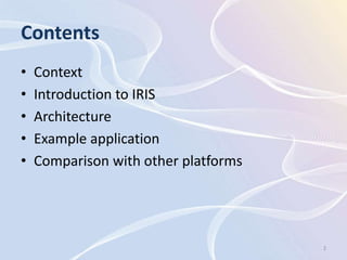 Contents
•   Context
•   Introduction to IRIS
•   Architecture
•   Example application
•   Comparison with other platforms




                                      2
 