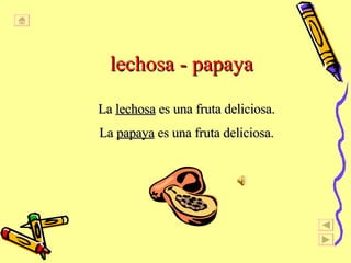 lechosa - papaya La  lechosa  es una fruta deliciosa. La  papaya  es una fruta deliciosa. 