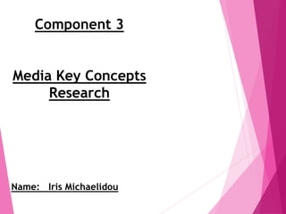 Component 3
Media Key Concepts
Research
Name: Iris Michaelidou
 