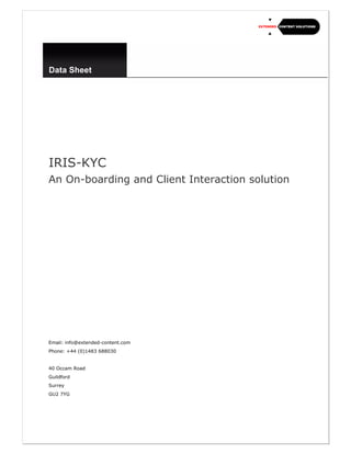 Data Sheet
IRIS-KYC
An On-boarding and Client Interaction solution
Email: info@extended-content.com
Phone: +44 (0)1483 688030
40 Occam Road
Guildford
Surrey
GU2 7YG
 