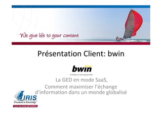 Présentation Client: bwin

        La GED en mode SaaS,
     Comment maximiser l’échange
d’information dans un monde globalisé
 