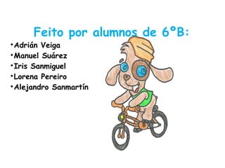 Feito por alumnos de 6ºB:

Adrián Veiga

Manuel Suárez

Iris Sanmiguel

Lorena Pereiro

Alejandro Sanmartín
 