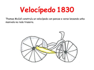 Velocípedo 1830
Thomas McCall construíu un velocípedo con pancas e varas lanzando unha
manivela na roda traseira.
 