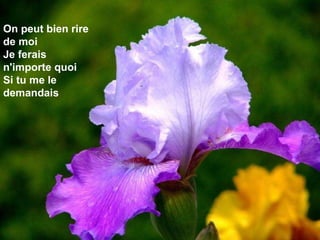 On peut bien rire de moi Je ferais n'importe quoi Si tu me le demandais 