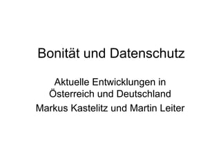 Bonität und Datenschutz Aktuelle Entwicklungen in Österreich und Deutschland Markus Kastelitz und Martin Leiter 