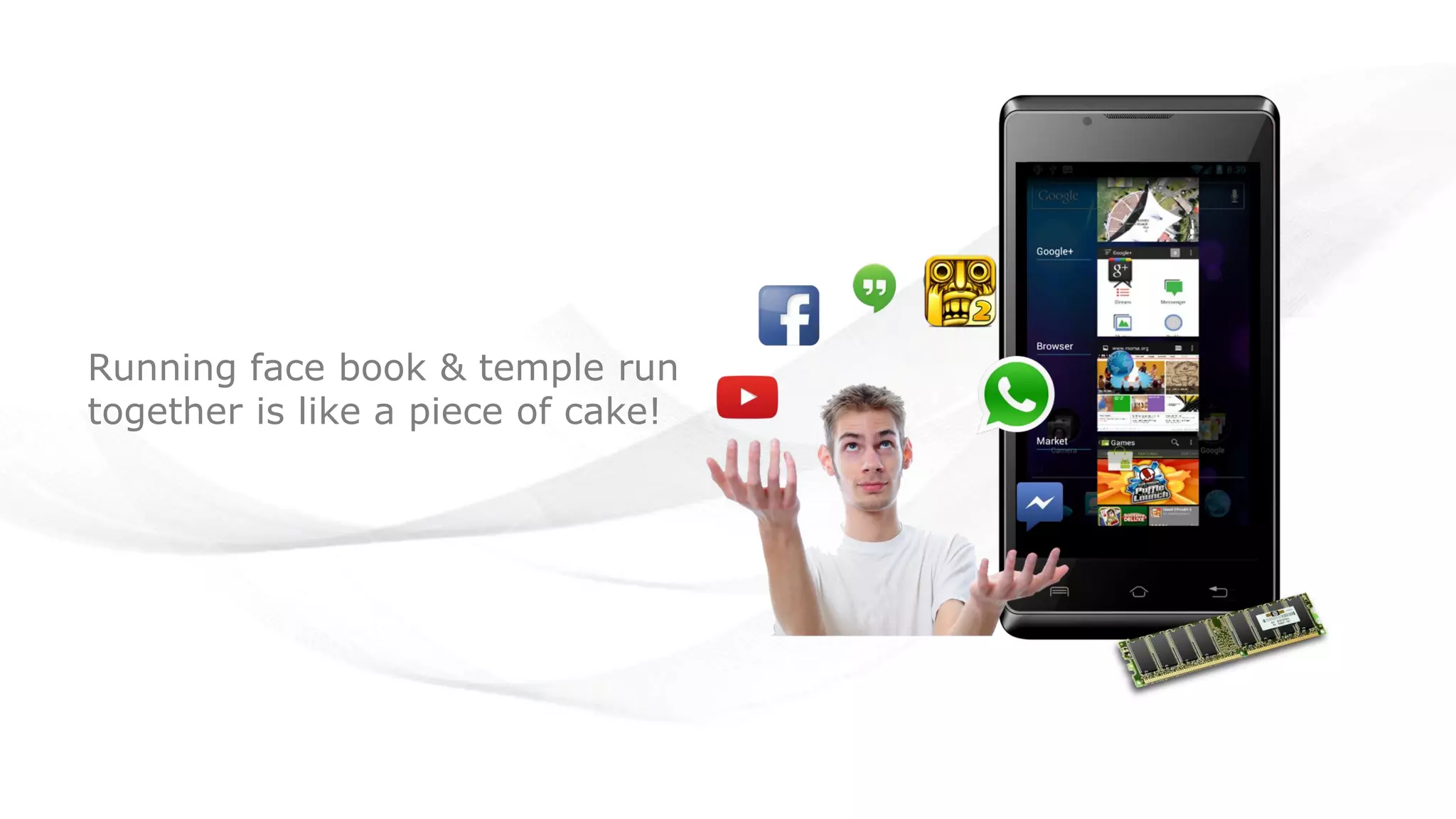 Running face book & temple run
together is like a piece of cake!
 