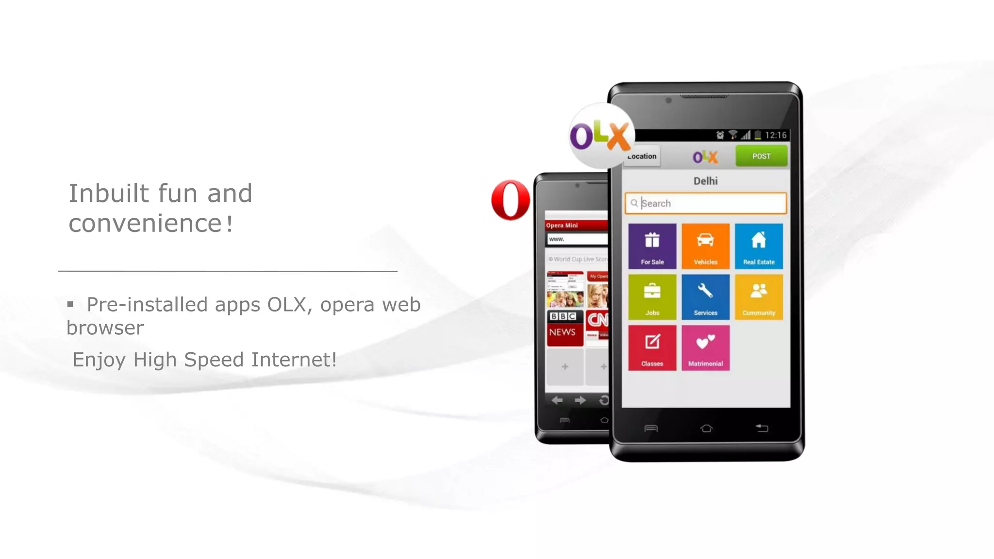 Inbuilt fun and
convenience!
 Pre-installed apps OLX, opera web
browser
Enjoy High Speed Internet!
 