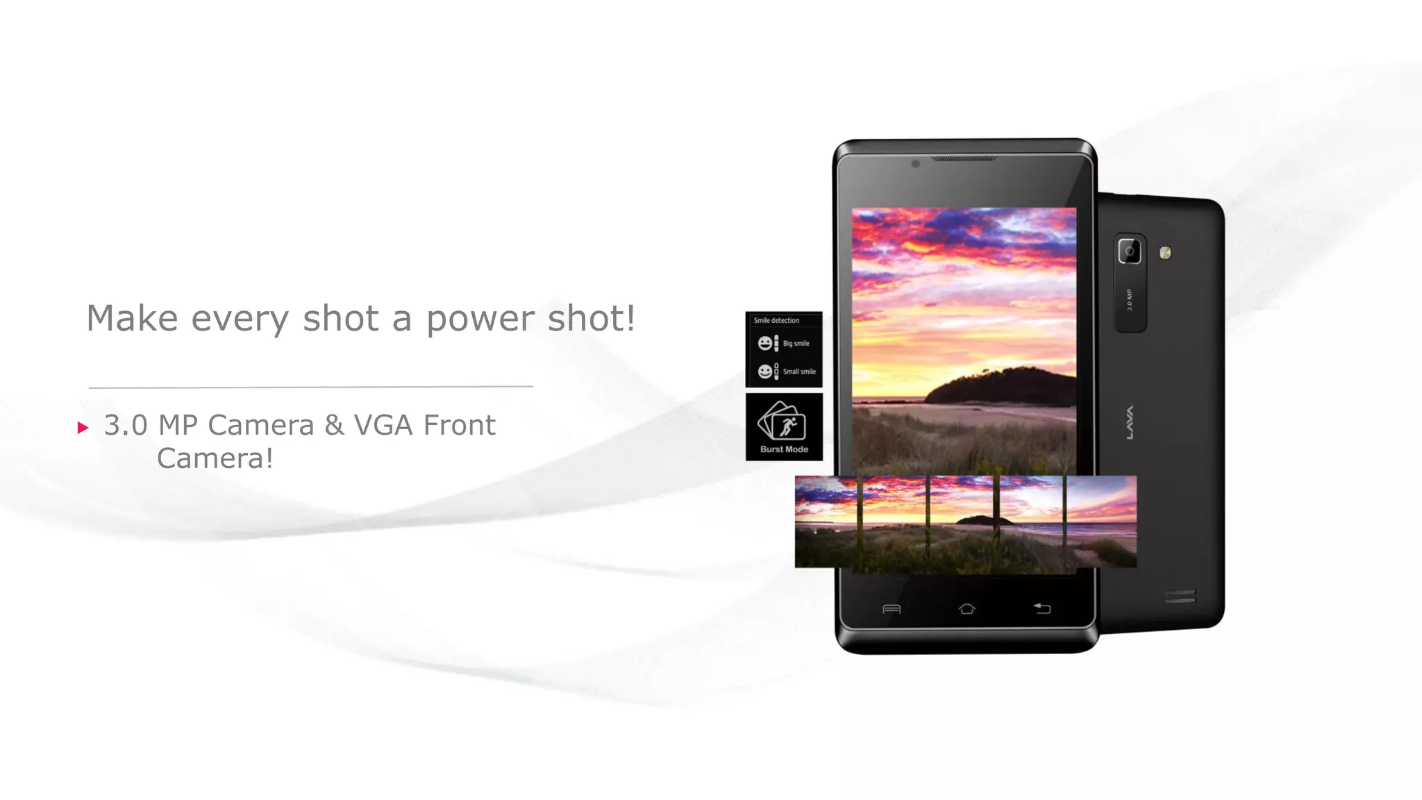 Make every shot a power shot!
3.0 MP Camera & VGA Front
Camera!
 