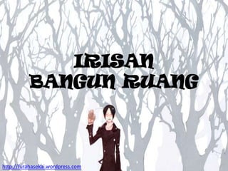 IRISAN
BANGUN RUANG

http://furahasekai.wordpress.com

 