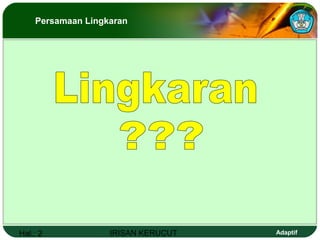 Hal.: 2 IRISAN KERUCUT Adaptif
Persamaan Lingkaran
 