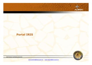 Portal IRIS




SISTEMAS NORMALIZADOS

                        jesus.sanchez@mad.auren.es / ruben.bagues@bcn.auren.es
 