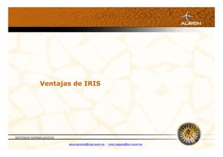 Ventajas de IRIS




SISTEMAS NORMALIZADOS

                        jesus.sanchez@mad.auren.es / ruben.bagues@bcn.auren.es
 