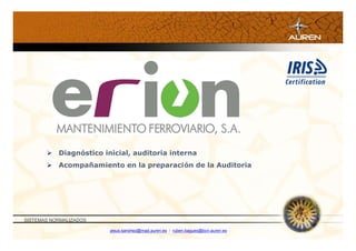  Diagnóstico inicial, auditoria interna
        Acompañamiento en la preparación de la Auditoria




SISTEMAS NORMALIZADOS

                        jesus.sanchez@mad.auren.es / ruben.bagues@bcn.auren.es
 