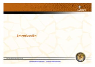 Introducción




SISTEMAS NORMALIZADOS

                        jesus.sanchez@mad.auren.es / ruben.bagues@bcn.auren.es
 