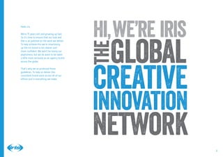2
global
creative
innovation
network
the
hi we’re iris,Hello iris.
We’re 15 years old, and growing up fast.
So it’s time t...